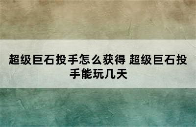 超级巨石投手怎么获得 超级巨石投手能玩几天